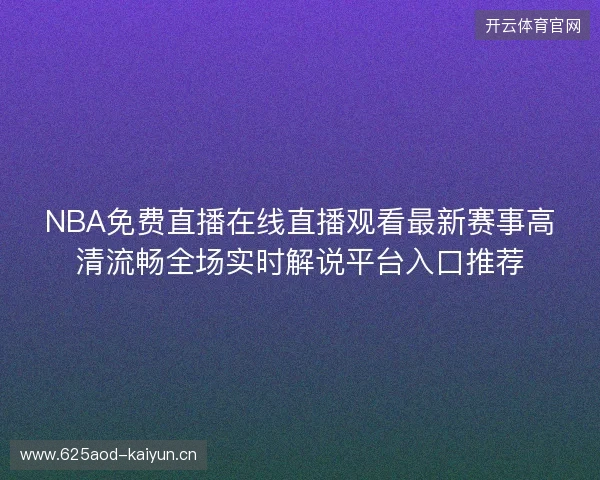 NBA免费直播在线直播观看最新赛事高清流畅全场实时解说平台入口推荐