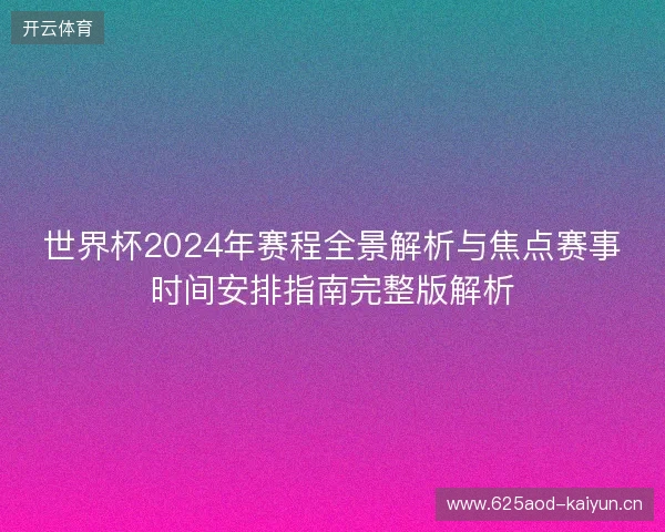 世界杯2024年赛程全景解析与焦点赛事时间安排指南完整版解析